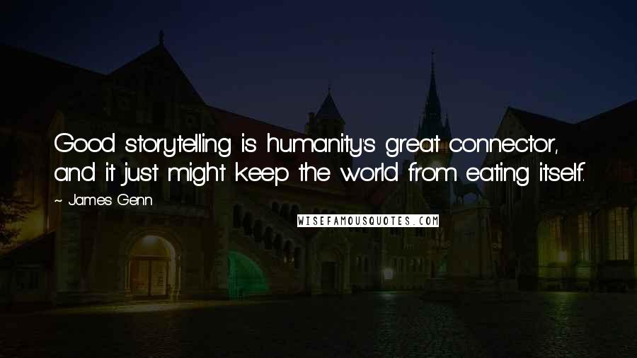 James Genn Quotes: Good storytelling is humanity's great connector, and it just might keep the world from eating itself.