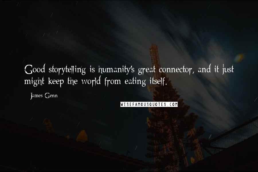 James Genn Quotes: Good storytelling is humanity's great connector, and it just might keep the world from eating itself.