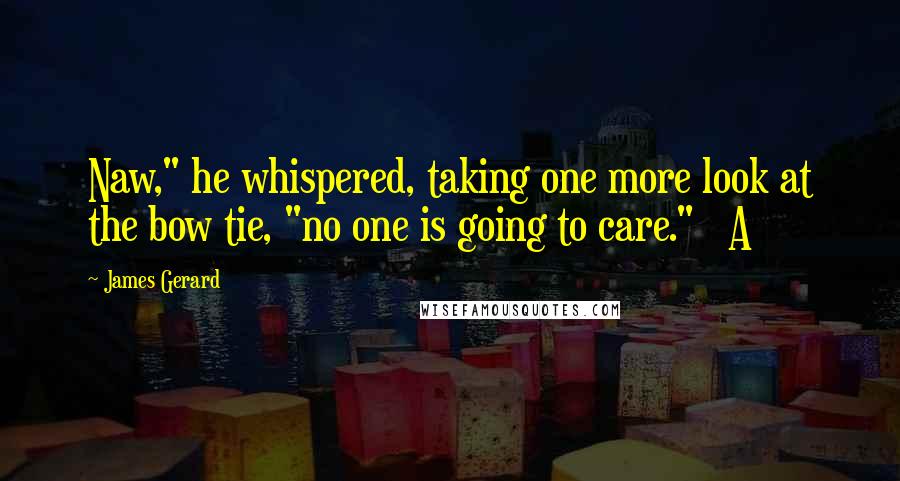 James Gerard Quotes: Naw," he whispered, taking one more look at the bow tie, "no one is going to care."   A