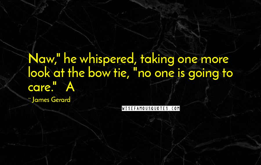 James Gerard Quotes: Naw," he whispered, taking one more look at the bow tie, "no one is going to care."   A