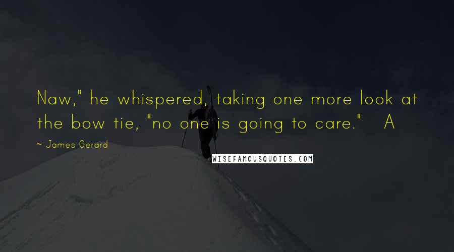 James Gerard Quotes: Naw," he whispered, taking one more look at the bow tie, "no one is going to care."   A