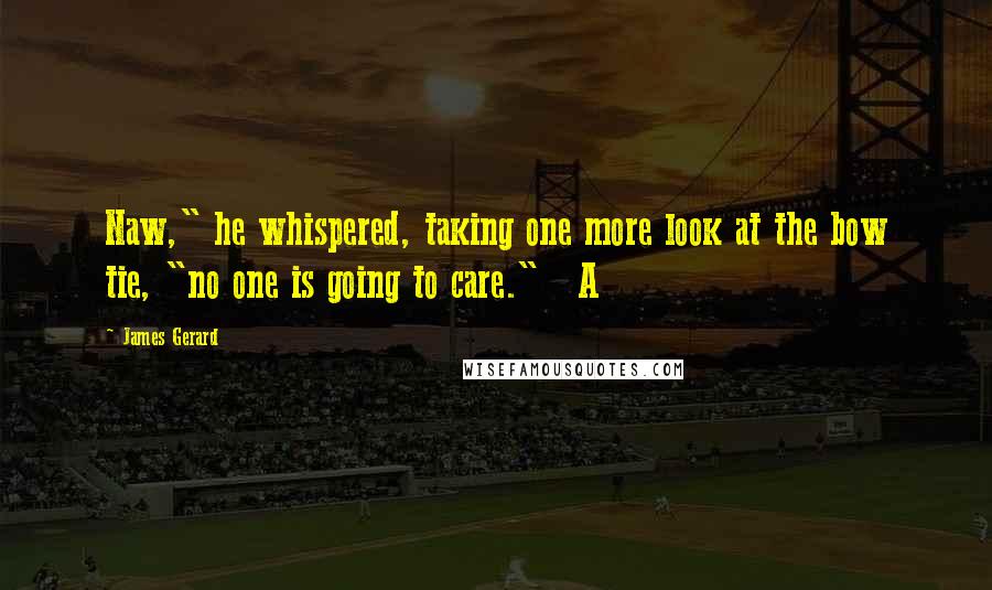 James Gerard Quotes: Naw," he whispered, taking one more look at the bow tie, "no one is going to care."   A