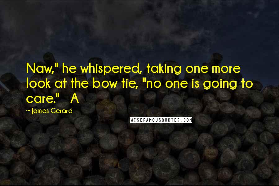 James Gerard Quotes: Naw," he whispered, taking one more look at the bow tie, "no one is going to care."   A