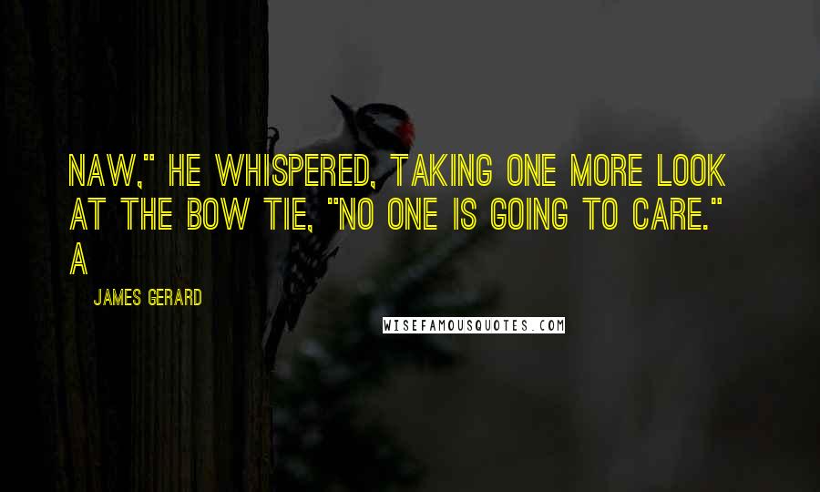 James Gerard Quotes: Naw," he whispered, taking one more look at the bow tie, "no one is going to care."   A