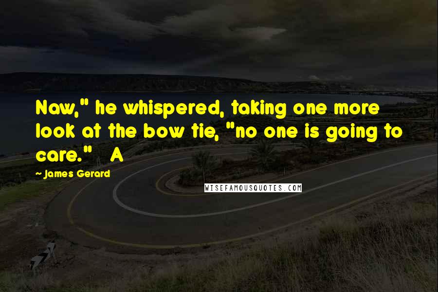 James Gerard Quotes: Naw," he whispered, taking one more look at the bow tie, "no one is going to care."   A