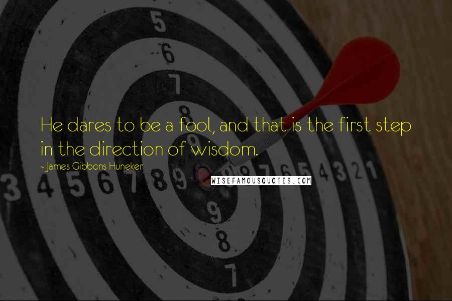 James Gibbons Huneker Quotes: He dares to be a fool, and that is the first step in the direction of wisdom.