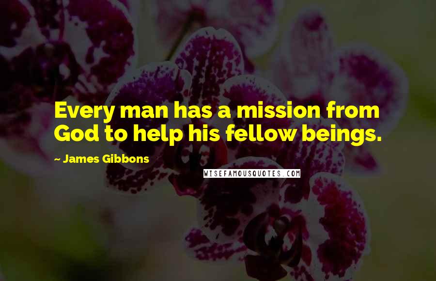 James Gibbons Quotes: Every man has a mission from God to help his fellow beings.