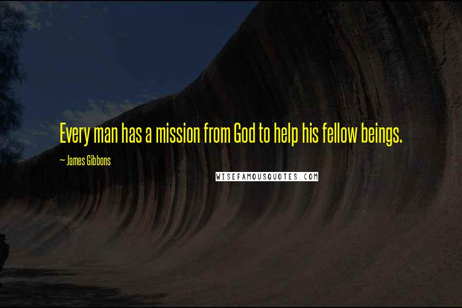 James Gibbons Quotes: Every man has a mission from God to help his fellow beings.