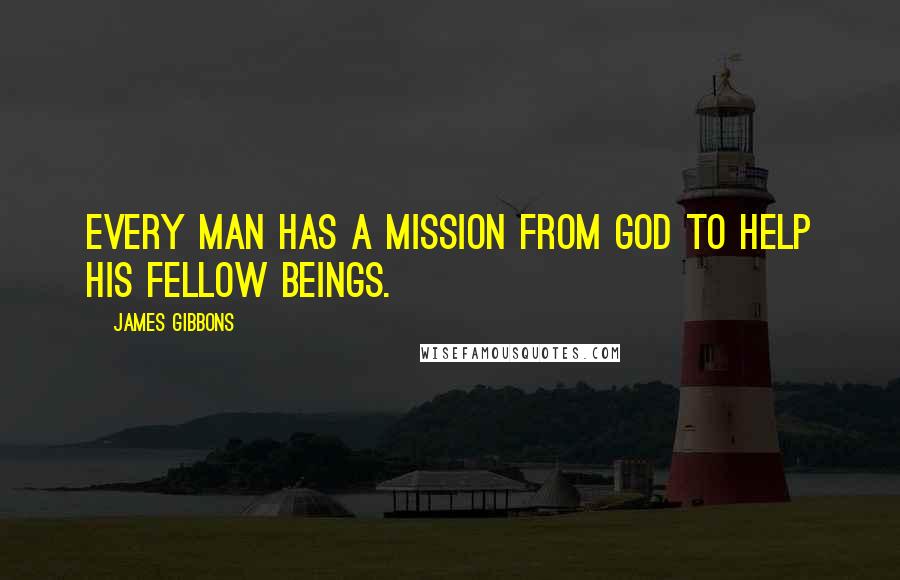 James Gibbons Quotes: Every man has a mission from God to help his fellow beings.