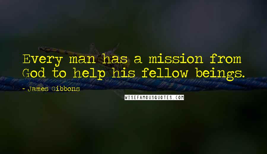 James Gibbons Quotes: Every man has a mission from God to help his fellow beings.