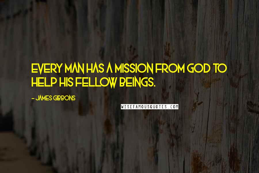 James Gibbons Quotes: Every man has a mission from God to help his fellow beings.