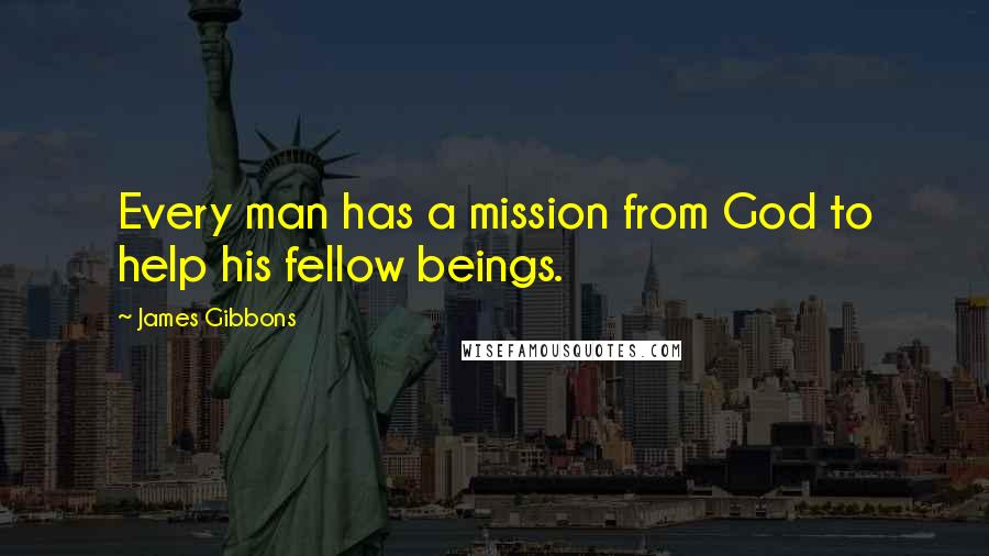 James Gibbons Quotes: Every man has a mission from God to help his fellow beings.