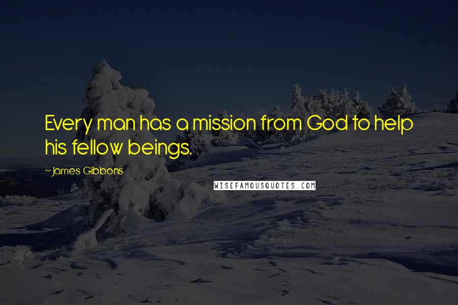 James Gibbons Quotes: Every man has a mission from God to help his fellow beings.