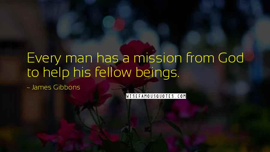 James Gibbons Quotes: Every man has a mission from God to help his fellow beings.