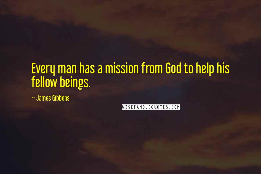 James Gibbons Quotes: Every man has a mission from God to help his fellow beings.