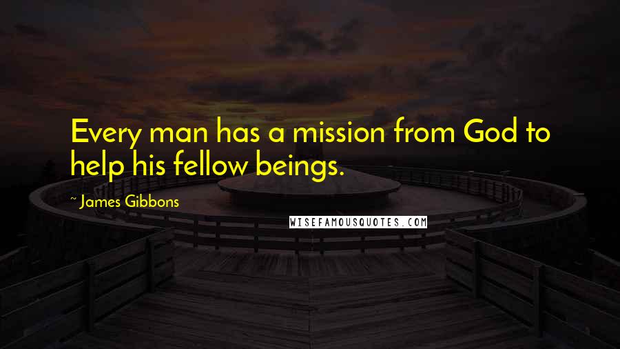 James Gibbons Quotes: Every man has a mission from God to help his fellow beings.