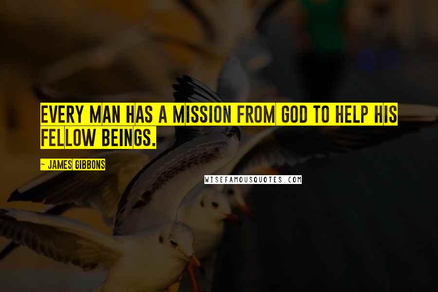 James Gibbons Quotes: Every man has a mission from God to help his fellow beings.