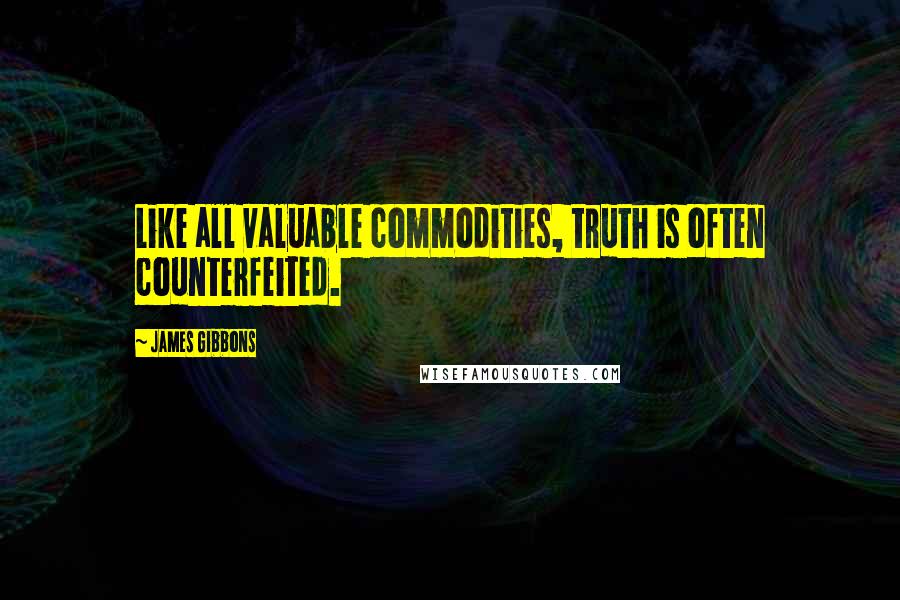 James Gibbons Quotes: Like all valuable commodities, truth is often counterfeited.