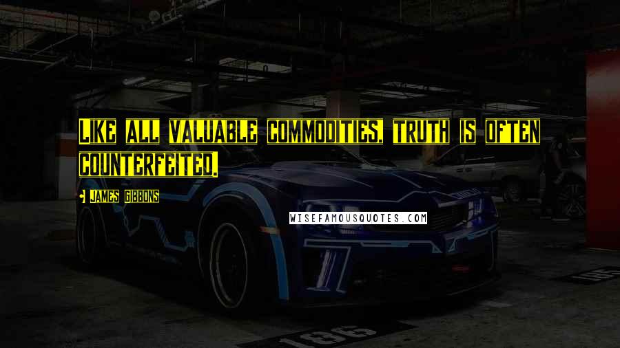 James Gibbons Quotes: Like all valuable commodities, truth is often counterfeited.