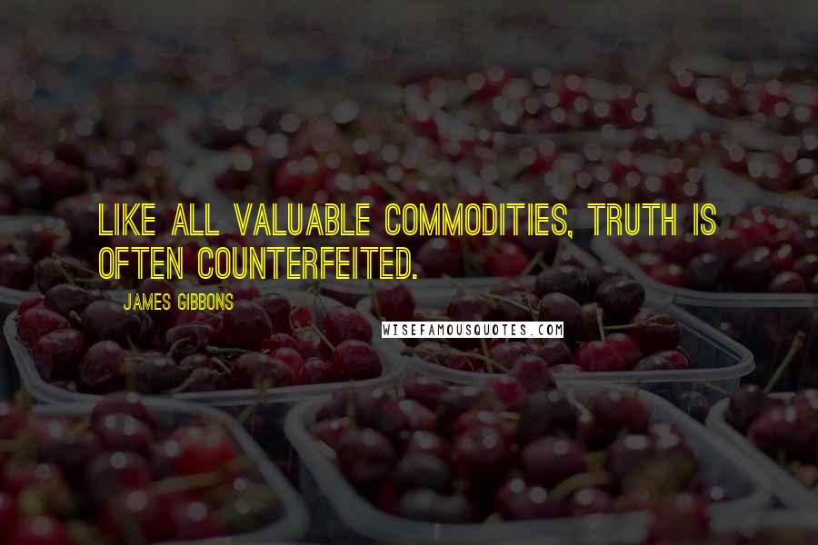 James Gibbons Quotes: Like all valuable commodities, truth is often counterfeited.