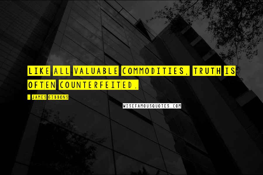 James Gibbons Quotes: Like all valuable commodities, truth is often counterfeited.