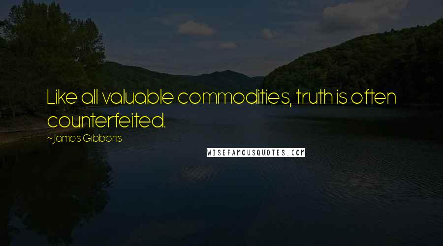 James Gibbons Quotes: Like all valuable commodities, truth is often counterfeited.