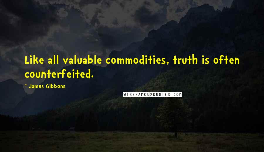 James Gibbons Quotes: Like all valuable commodities, truth is often counterfeited.