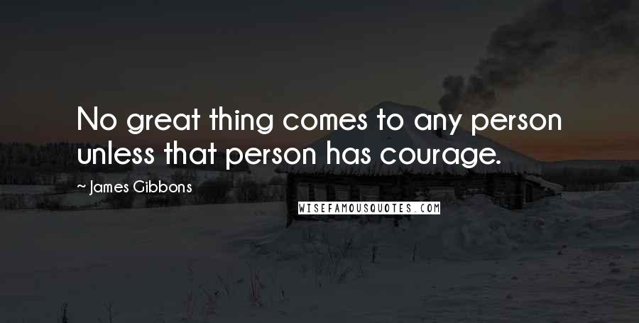 James Gibbons Quotes: No great thing comes to any person unless that person has courage.