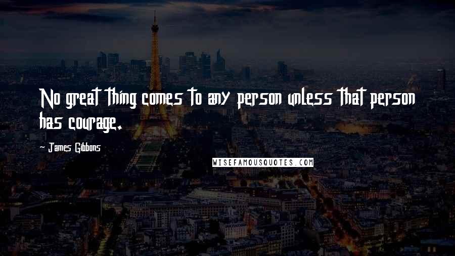 James Gibbons Quotes: No great thing comes to any person unless that person has courage.