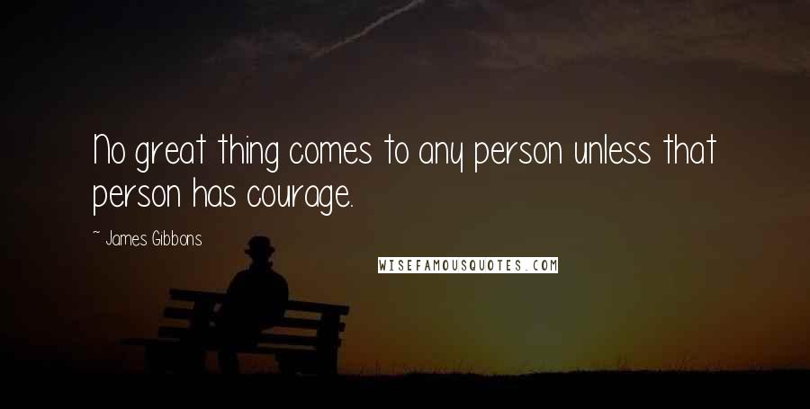 James Gibbons Quotes: No great thing comes to any person unless that person has courage.