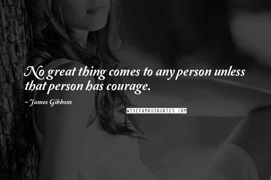 James Gibbons Quotes: No great thing comes to any person unless that person has courage.