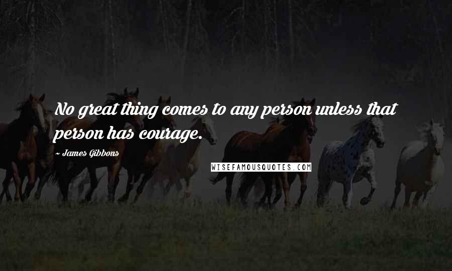 James Gibbons Quotes: No great thing comes to any person unless that person has courage.