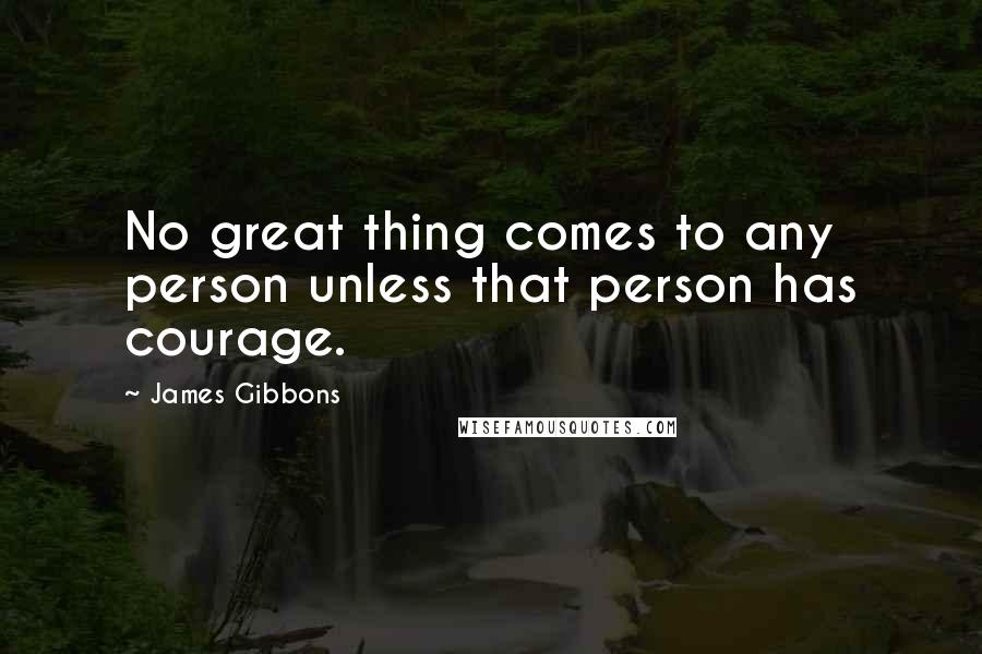 James Gibbons Quotes: No great thing comes to any person unless that person has courage.
