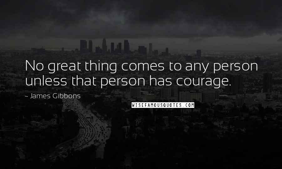 James Gibbons Quotes: No great thing comes to any person unless that person has courage.