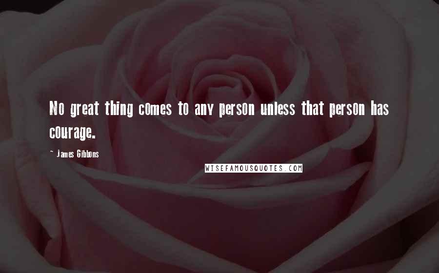 James Gibbons Quotes: No great thing comes to any person unless that person has courage.