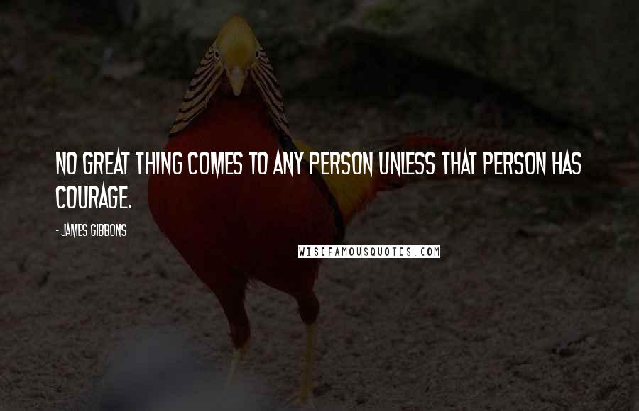 James Gibbons Quotes: No great thing comes to any person unless that person has courage.