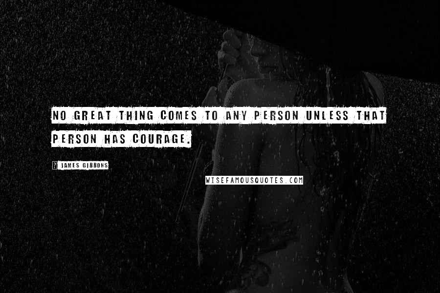 James Gibbons Quotes: No great thing comes to any person unless that person has courage.