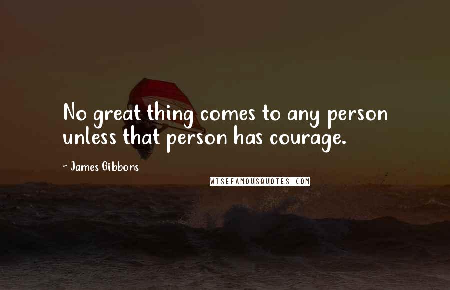 James Gibbons Quotes: No great thing comes to any person unless that person has courage.