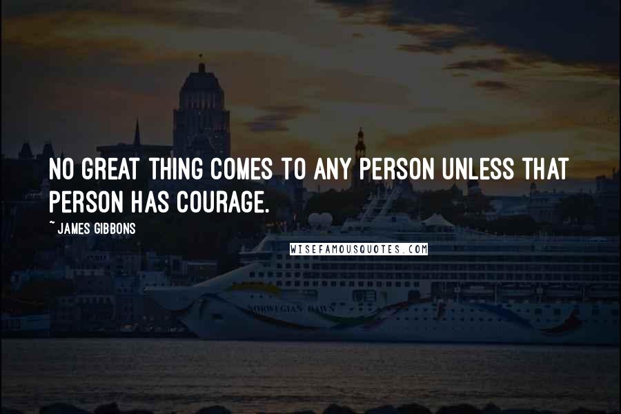James Gibbons Quotes: No great thing comes to any person unless that person has courage.