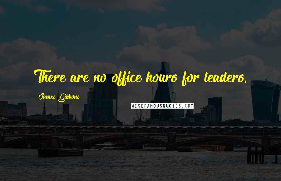 James Gibbons Quotes: There are no office hours for leaders.