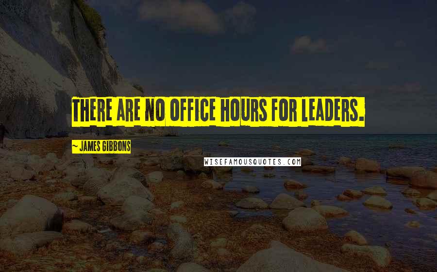 James Gibbons Quotes: There are no office hours for leaders.