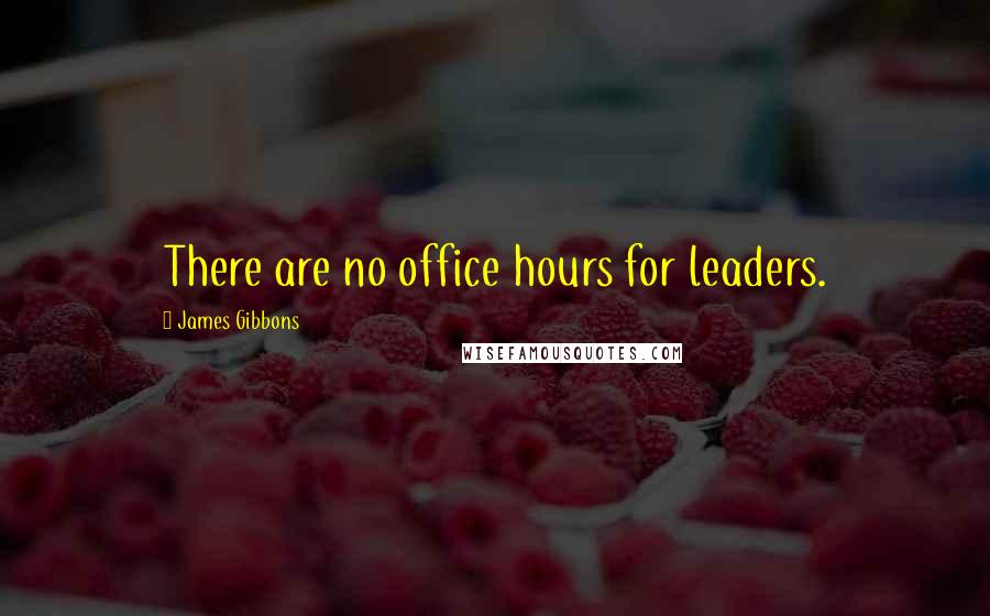 James Gibbons Quotes: There are no office hours for leaders.