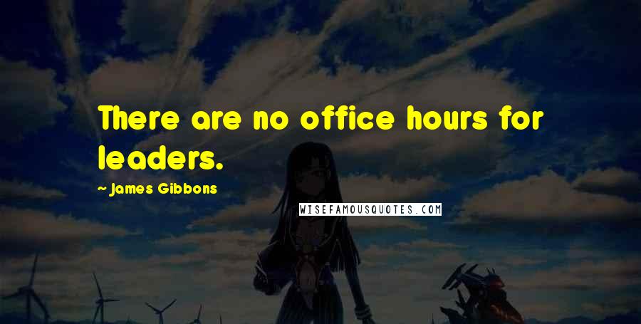 James Gibbons Quotes: There are no office hours for leaders.