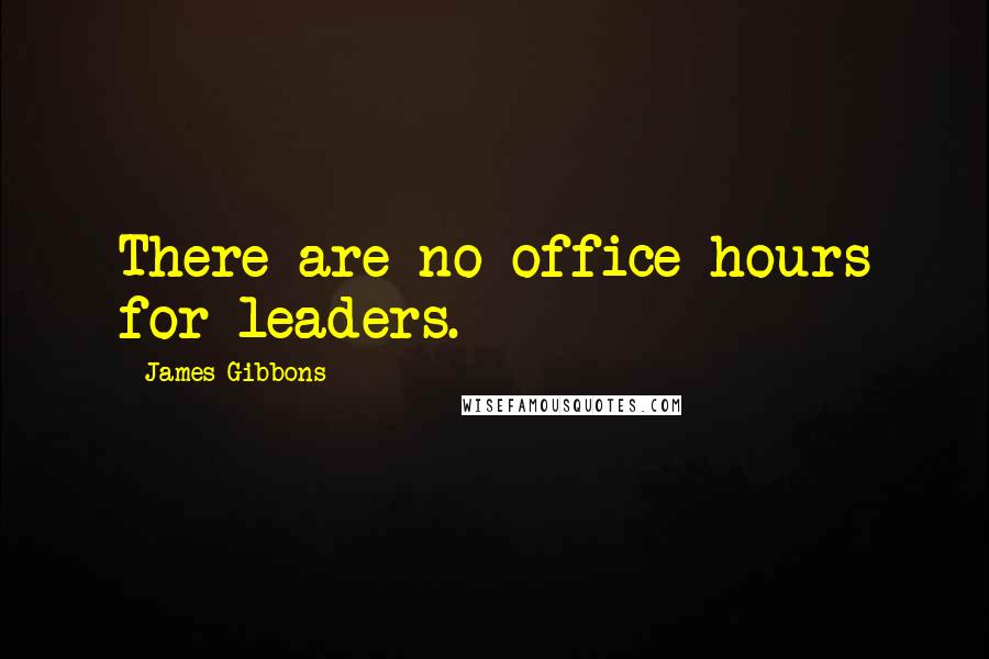 James Gibbons Quotes: There are no office hours for leaders.