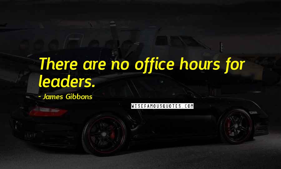 James Gibbons Quotes: There are no office hours for leaders.