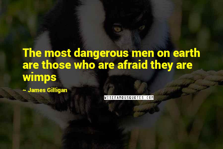 James Gilligan Quotes: The most dangerous men on earth are those who are afraid they are wimps