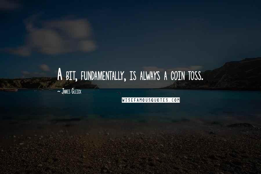 James Gleick Quotes: A bit, fundamentally, is always a coin toss.
