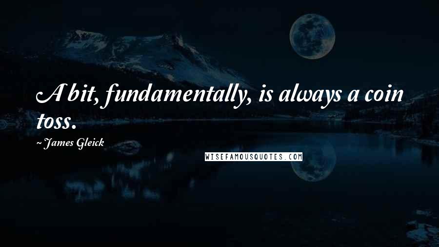 James Gleick Quotes: A bit, fundamentally, is always a coin toss.