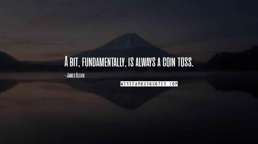 James Gleick Quotes: A bit, fundamentally, is always a coin toss.