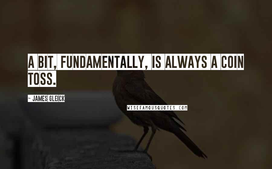 James Gleick Quotes: A bit, fundamentally, is always a coin toss.